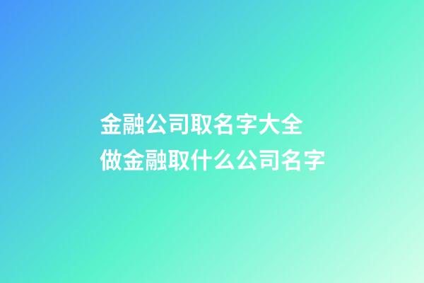 金融公司取名字大全 做金融取什么公司名字